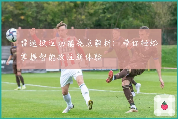 雷速投注功能亮点解析：带你轻松掌握智能投注新体验