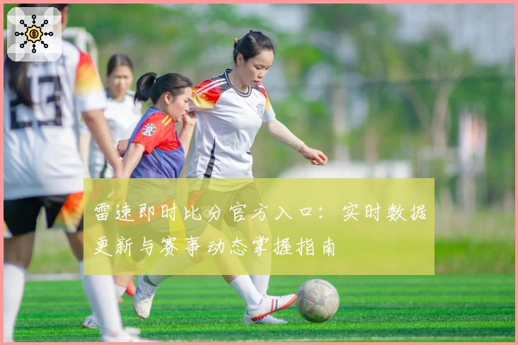 雷速即时比分官方入口：实时数据更新与赛事动态掌握指南
