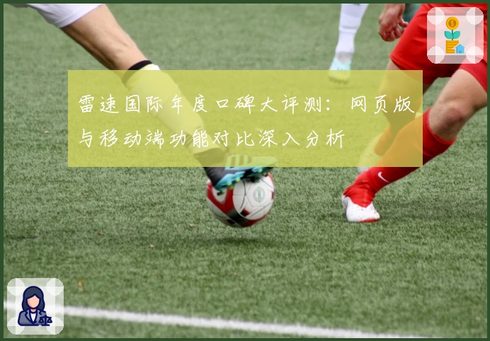 雷速国际年度口碑大评测：网页版与移动端功能对比深入分析