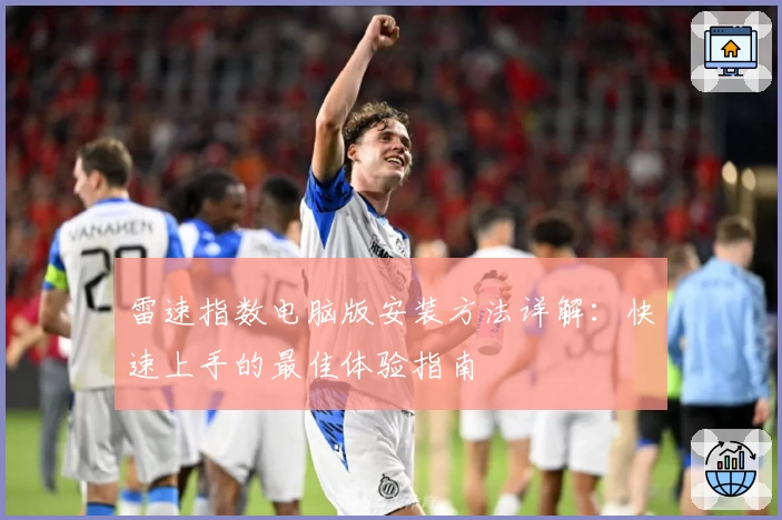 雷速指数电脑版安装方法详解：快速上手的最佳体验指南