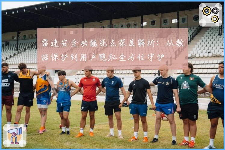 雷速安全功能亮点深度解析:从数据保护到用户隐私全方位守护