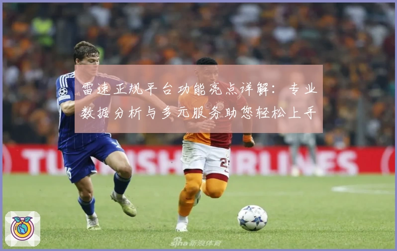 雷速正规平台功能亮点详解：专业数据分析与多元服务助您轻松上手