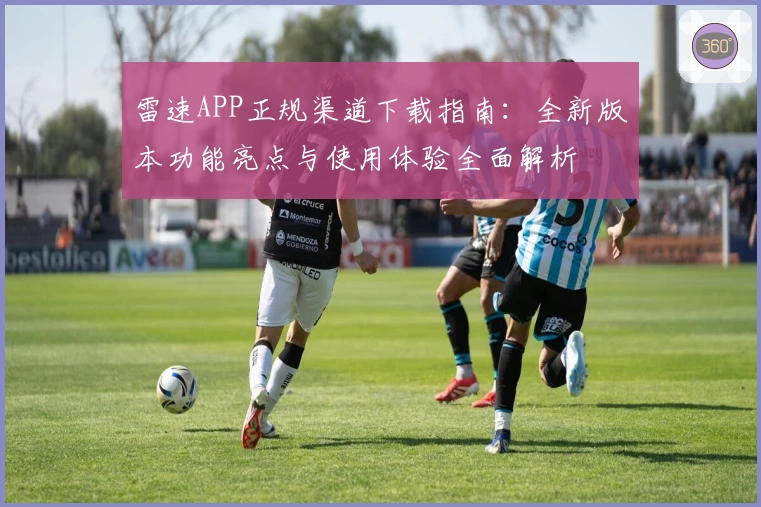 雷速APP正规渠道下载指南:全新版本功能亮点与使用体验全面解析