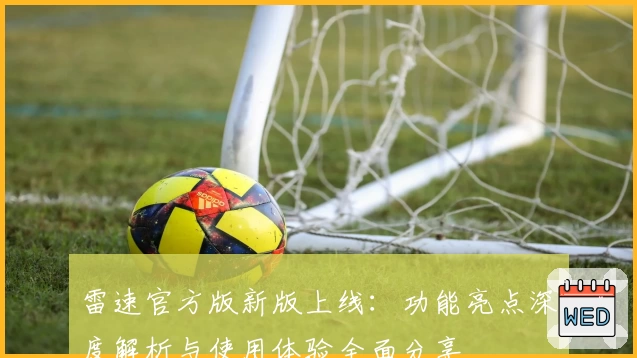 雷速官方版新版上线：功能亮点深度解析与使用体验全面分享