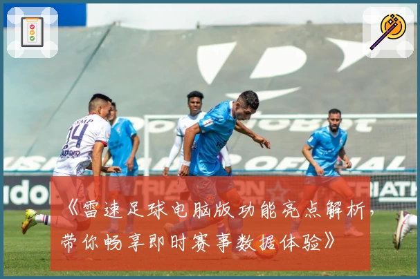 《雷速足球电脑版功能亮点解析，带你畅享即时赛事数据体验》