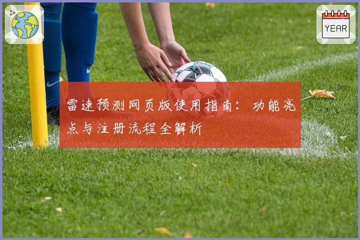 雷速预测网页版使用指南：功能亮点与注册流程全解析