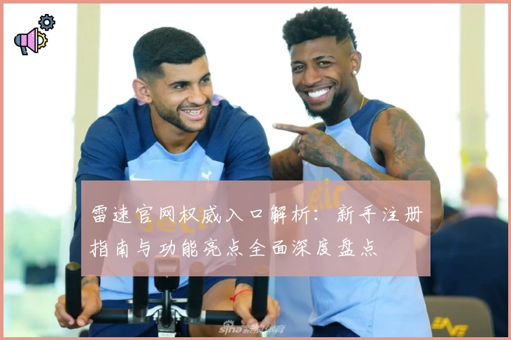 雷速官网权威入口解析：新手注册指南与功能亮点全面深度盘点
