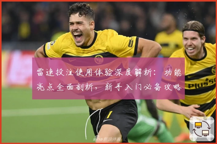 雷速投注使用体验深度解析：功能亮点全面剖析，新手入门必备攻略教程