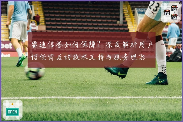 雷速信誉如何保障？深度解析用户信任背后的技术支持与服务理念