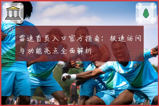 雷速首页入口官方指南：极速访问与功能亮点全面解析