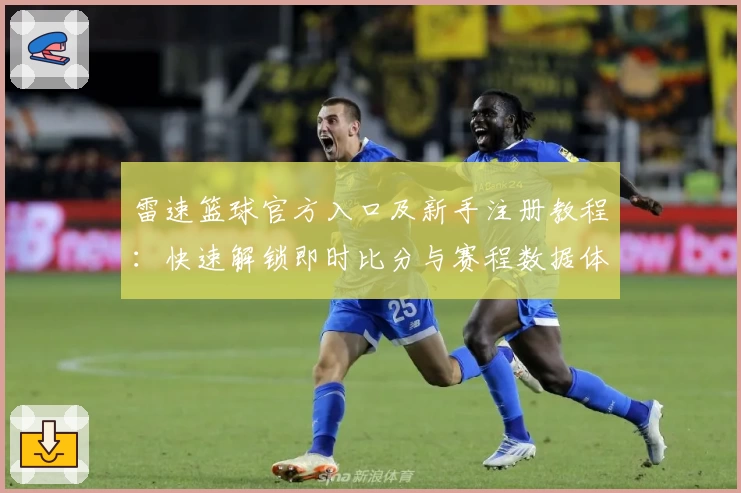 雷速篮球官方入口及新手注册教程：快速解锁即时比分与赛程数据体验