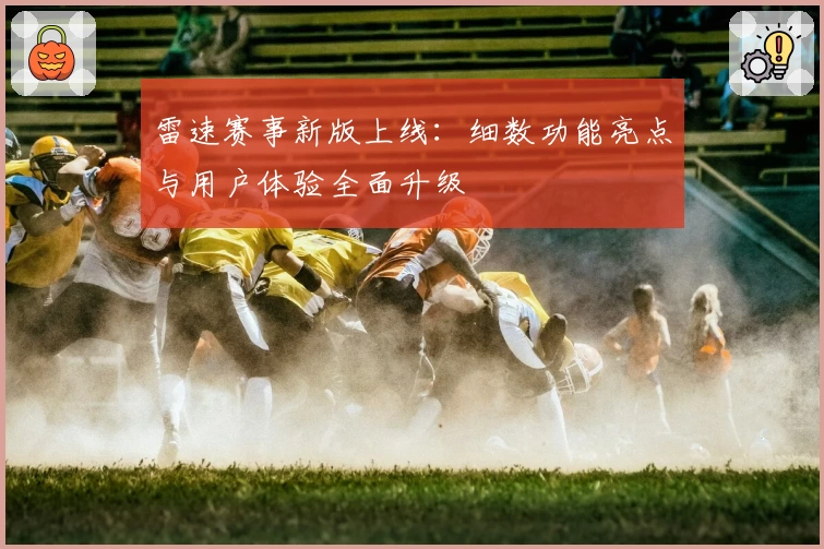 雷速赛事新版上线：细数功能亮点与用户体验全面升级