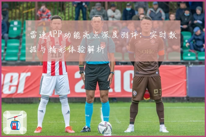 雷速APP功能亮点深度测评：实时数据与精彩体验解析