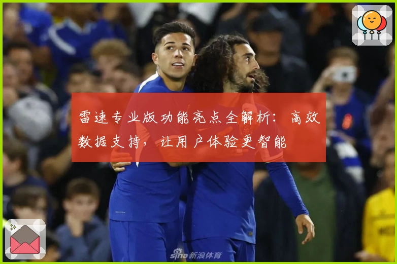 雷速专业版功能亮点全解析：高效数据支持，让用户体验更智能