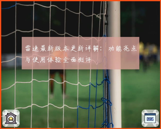 雷速最新版本更新详解：功能亮点与使用体验全面测评