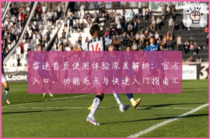 雷速首页使用体验深度解析：官方入口、功能亮点与快速入门指南汇总