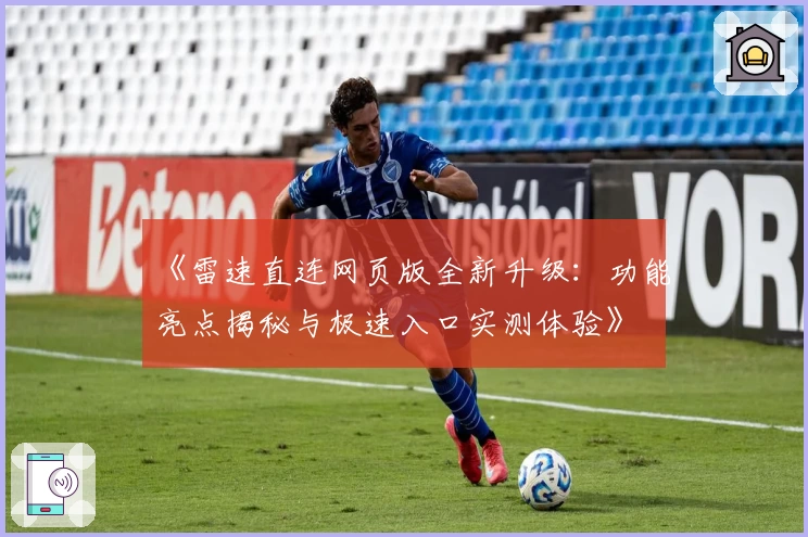 《雷速直连网页版全新升级：功能亮点揭秘与极速入口实测体验》