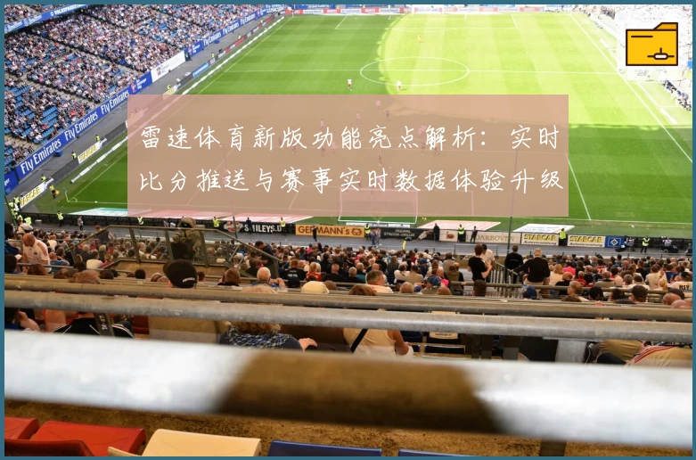 雷速体育新版功能亮点解析：实时比分推送与赛事实时数据体验升级