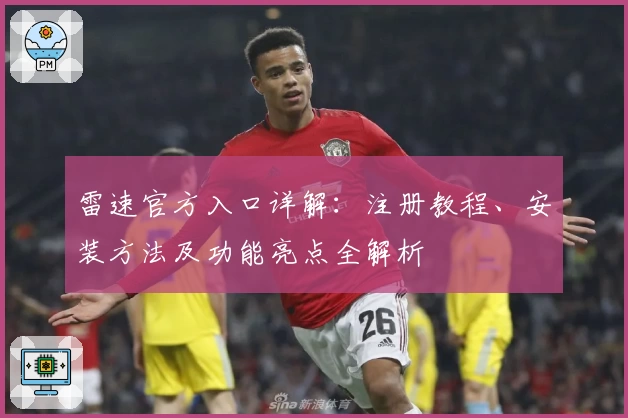 雷速官方入口详解：注册教程、安装方法及功能亮点全解析