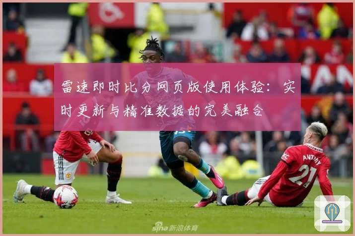 雷速即时比分网页版使用体验：实时更新与精准数据的完美融合