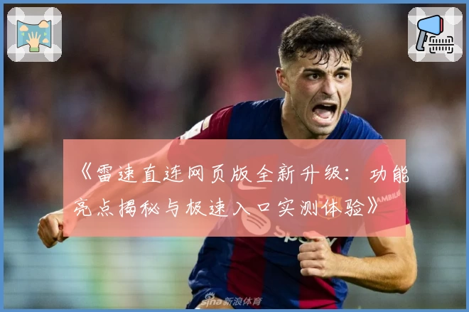 《雷速直连网页版全新升级：功能亮点揭秘与极速入口实测体验》