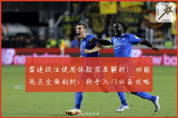 雷速投注使用体验深度解析：功能亮点全面剖析，新手入门必备攻略教程