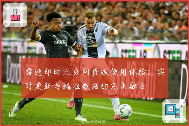 雷速即时比分网页版使用体验：实时更新与精准数据的完美融合