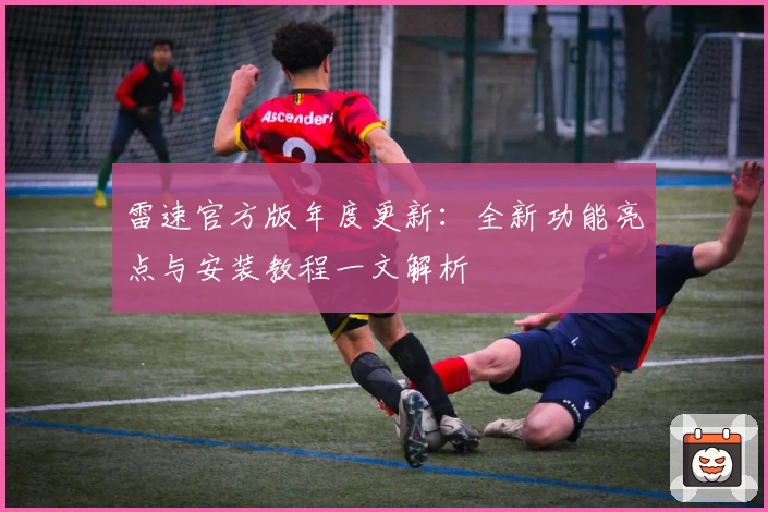 雷速官方版年度更新：全新功能亮点与安装教程一文解析
