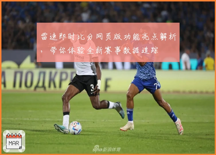 雷速即时比分网页版功能亮点解析，带你体验全新赛事数据追踪