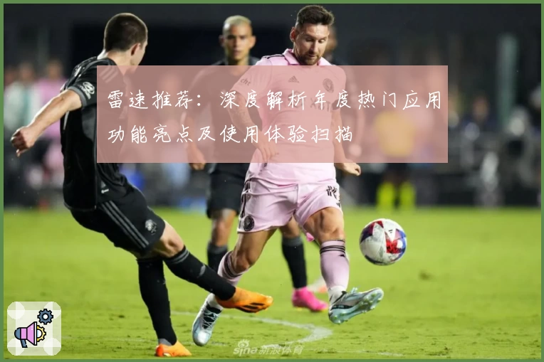 雷速推荐:深度解析年度热门应用功能亮点及使用体验扫描