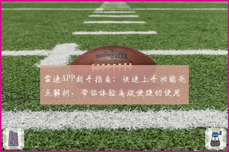 雷速APP新手指南：快速上手功能亮点解析，带你体验高效便捷的使用之旅