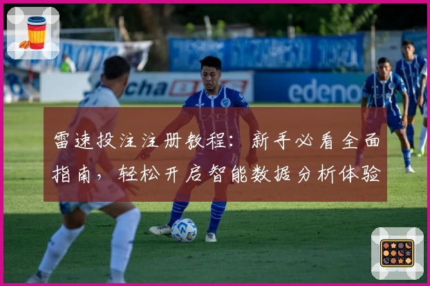 雷速投注注册教程：新手必看全面指南，轻松开启智能数据分析体验