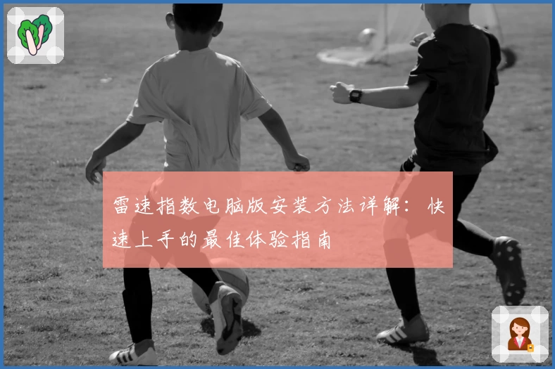 雷速指数电脑版安装方法详解：快速上手的最佳体验指南
