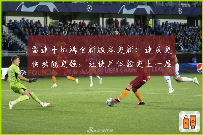 雷速手机端全新版本更新：速度更快功能更强，让使用体验更上一层楼