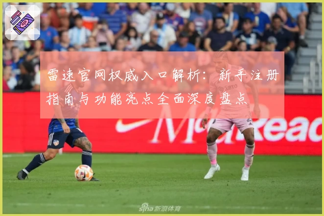 雷速官网权威入口解析：新手注册指南与功能亮点全面深度盘点