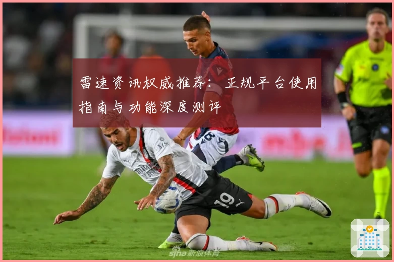 雷速资讯权威推荐：正规平台使用指南与功能深度测评