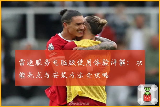 雷速服务电脑版使用体验详解：功能亮点与安装方法全攻略