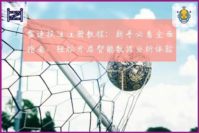 雷速投注注册教程：新手必看全面指南，轻松开启智能数据分析体验