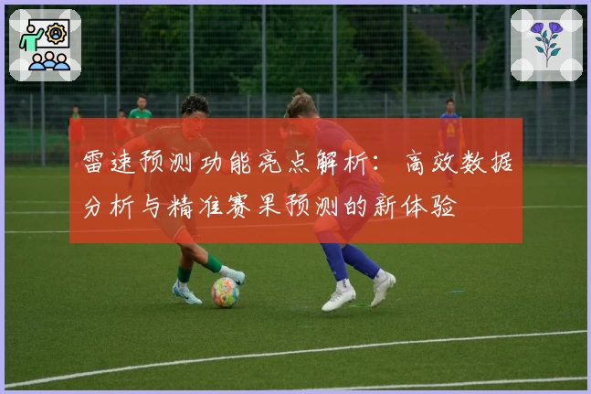 雷速预测功能亮点解析：高效数据分析与精准赛果预测的新体验