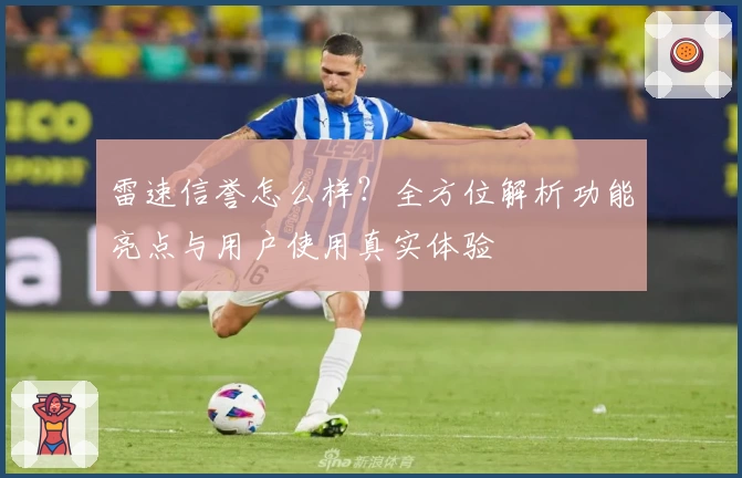 雷速信誉怎么样？全方位解析功能亮点与用户使用真实体验