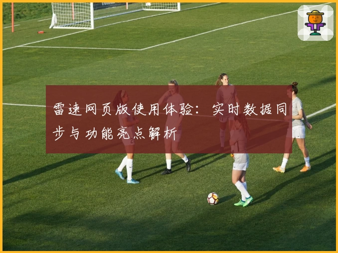 雷速网页版使用体验：实时数据同步与功能亮点解析