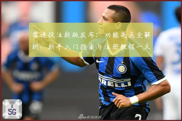 雷速投注新版发布：功能亮点全解析，新手入门指南与注册教程一文搞定