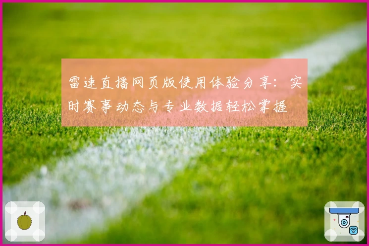 雷速直播网页版使用体验分享：实时赛事动态与专业数据轻松掌握