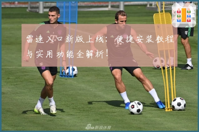 雷速入口新版上线：便捷安装教程与实用功能全解析！