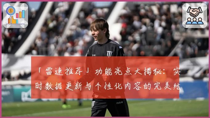「雷速推荐」功能亮点大揭秘：实时数据更新与个性化内容的完美结合