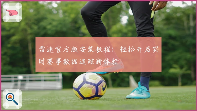 雷速官方版安装教程：轻松开启实时赛事数据追踪新体验