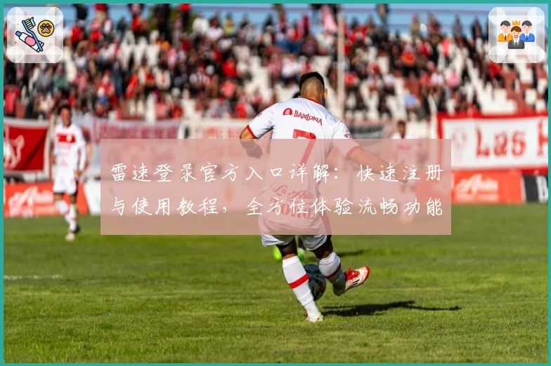 雷速登录官方入口详解：快速注册与使用教程，全方位体验流畅功能