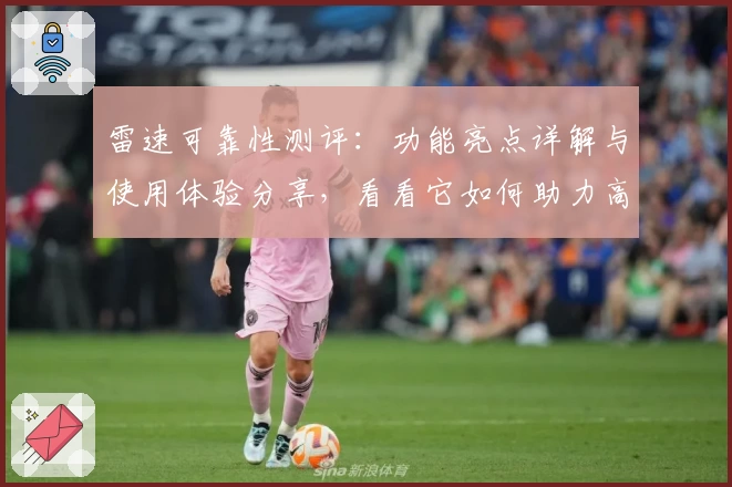 雷速可靠性测评：功能亮点详解与使用体验分享，看看它如何助力高效生活