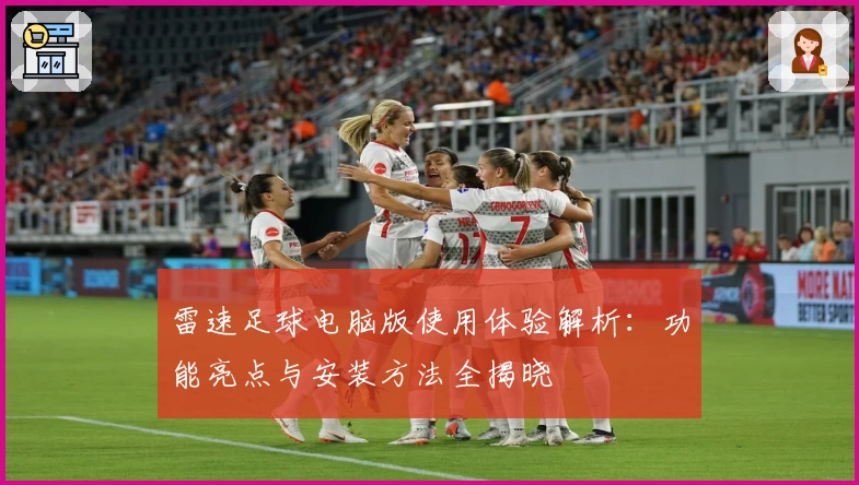 雷速足球电脑版使用体验解析：功能亮点与安装方法全揭晓