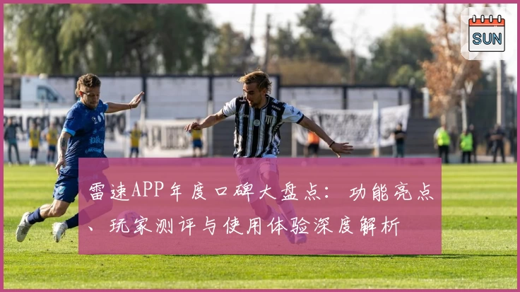 雷速APP年度口碑大盘点：功能亮点、玩家测评与使用体验深度解析